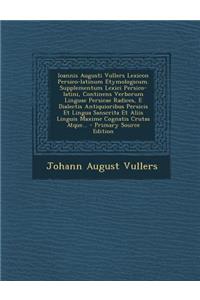 Ioannis Augusti Vullers Lexicon Persico-Latinum Etymologicum. Supplementum Lexici Persico-Latini, Continens Verborum Linguae Persicae Radices, E Diale