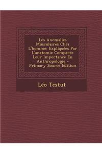 Les Anomalies Musculaires Chez L'Homme: Expliquees Par L'Anatomie Comparee Leur Importance En Anthropologie - Primary Source Edition