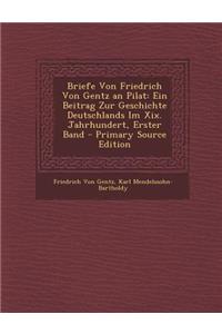 Briefe Von Friedrich Von Gentz an Pilat: Ein Beitrag Zur Geschichte Deutschlands Im XIX. Jahrhundert, Erster Band - Primary Source Edition
