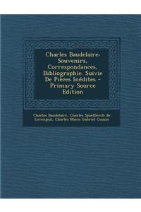 Charles Baudelaire: Souvenirs, Correspondances, Bibliographie. Suivie de Pieces Inedites - Primary Source Edition