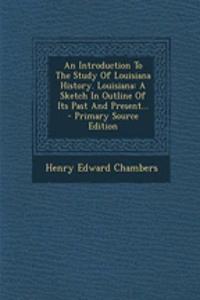 An Introduction to the Study of Louisiana History. Louisiana: A Sketch in Outline of Its Past and Present...