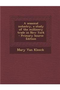 A Seasonal Industry, a Study of the Millinery Trade in New York - Primary Source Edition