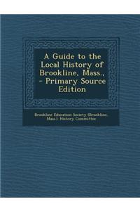A Guide to the Local History of Brookline, Mass., - Primary Source Edition