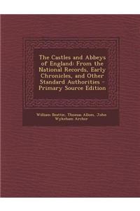 The Castles and Abbeys of England: From the National Records, Early Chronicles, and Other Standard Authorities - Primary Source Edition