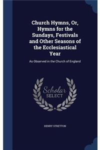 Church Hymns, Or, Hymns for the Sundays, Festivals and Other Seasons of the Ecclesiastical Year