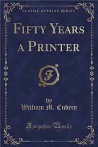 Fifty Years a Printer (Classic Reprint)