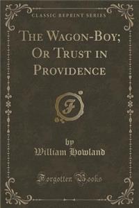 The Wagon-Boy; Or Trust in Providence (Classic Reprint)