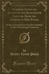 Glimpses of Italian Society in the Eighteenth Century, from the Journey of Mrs. Piozzi: With an Introduction by the Countess Evelyn Martinengo Cesaresco (Classic Reprint)