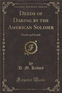 Deeds of Daring by the American Soldier: North and South (Classic Reprint)