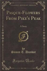 Pasque-Flowers from Pike's Peak: A Story (Classic Reprint)
