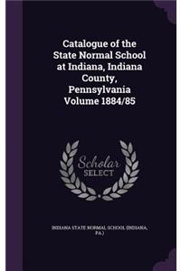 Catalogue of the State Normal School at Indiana, Indiana County, Pennsylvania Volume 1884/85