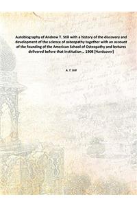 Autobiography of Andrew T. Still: With a History of the Discovery and Development of the Science of Osteopathy, Together With an Account of the Foundi