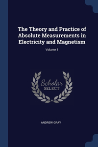 The Theory and Practice of Absolute Measurements in Electricity and Magnetism; Volume 1