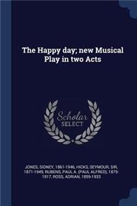 The Happy day; new Musical Play in two Acts