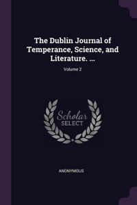 The Dublin Journal of Temperance, Science, and Literature. ...; Volume 2