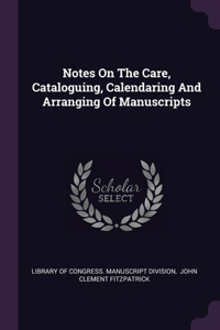 Notes On The Care, Cataloguing, Calendaring And Arranging Of Manuscripts