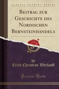 Beitrag Zur Geschichte Des Nordischen Bernsteinhandels (Classic Reprint)