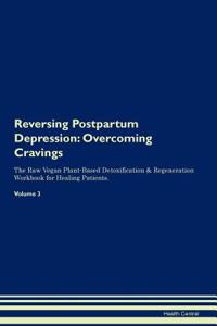 Reversing Postpartum Depression: Overcoming Cravings the Raw Vegan Plant-Based Detoxification & Regeneration Workbook for Healing Patients.Volume 3