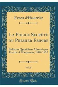 La Police SecrÃ¨te Du Premier Empire, Vol. 5: Bulletins Quotidiens AdressÃ©s Par FouchÃ© a l'Empereur; 1809-1810 (Classic Reprint)