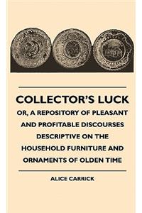 Collector's Luck - Or, A Repository Of Pleasant And Profitable Discourses Descriptive On The Household Furniture And Ornaments Of Olden Time