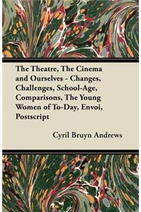 The Theatre, the Cinema and Ourselves - Changes, Challenges, School-Age, Comparisons, the Young Women of To-Day, Envoi, PostScript