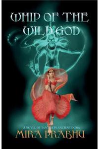 Whip of the Wild God: A Novel of Tantra in Ancient India