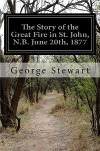 Story of the Great Fire in St. John, N.B. June 20th, 1877