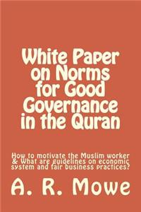 White Paper on Norms for Good Governance in the Quran: How to Motivate the Muslim Worker & What Are Guidelines on Economic System and Fair Business Practices?