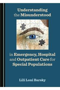 Understanding the Misunderstood in Emergency, Hospital and Outpatient Care for Special Populations