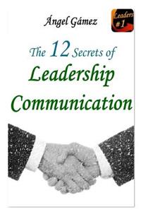 The 12 Secrets of Leadership Communication