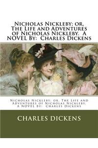 Nicholas Nickleby; or, The Life and Adventures of Nicholas Nickleby. A NOVEL By