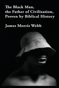 Black Man, the Father of Civilization Proven by Biblical History Hardcover