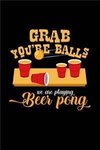 Grab you're balls we are playing beer pong