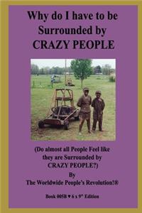 Why do I have to be Surrounded by CRAZY PEOPLE?