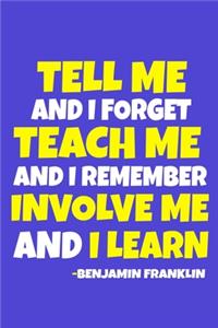Tell Me And I Forget Teach Me And I Remember Involve Me And I Learn - Benjamin Franklin