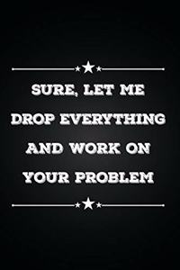 Sure, Let me Drop Everything and Work on Your Problem