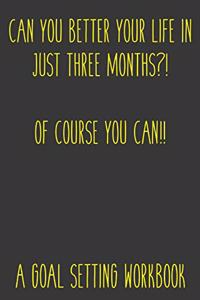 Can You Better Your Life In Just Three Months?! Of Course You Can!! A Goal Setting Workbook!: Take the Challenge! Write your Goals Daily for 3 months and Achieve Your Dreams Life!