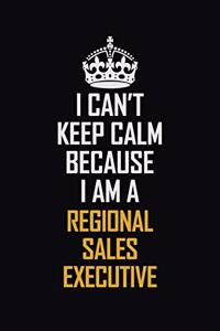 I Can't Keep Calm Because I Am A Regional Sales Executive