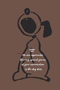 No one appreciates the very special genius of your conversation as the dog does - Christopher Morley
