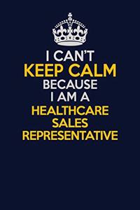 I Can't Keep Calm Because I Am A Healthcare Sales Representative: Career journal, notebook and writing journal for encouraging men, women and kids. A framework for building your career.