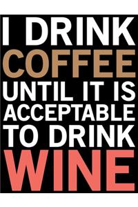 I Drink Coffee Until It Is Acceptable To Drink Wine