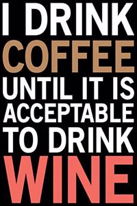 I Drink Coffee Until It Is Acceptable To Drink Wine