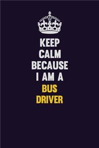 Keep Calm Because I Am A Bus Driver