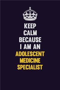 Keep Calm Because I Am An Adolescent medicine specialist