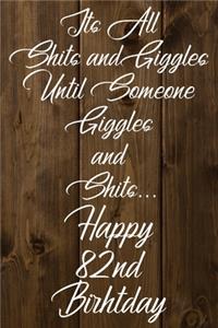 Its All Shits and Giggles and Until Someone Giggles and Shits Happy 82nd Birthday