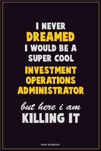 I Never Dreamed I would Be A Super Cool Investment Operations Administrator But Here I Am Killing It