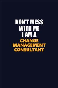 Don't Mess With Me I Am A Change Management Consultant