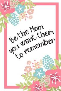 Be The Mom You Want Them To Remember