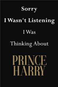 Sorry I Wasn't Listening I Was Thinking About Prince Harry