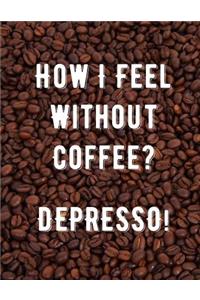 How I Feel Without Coffee? Depresso!